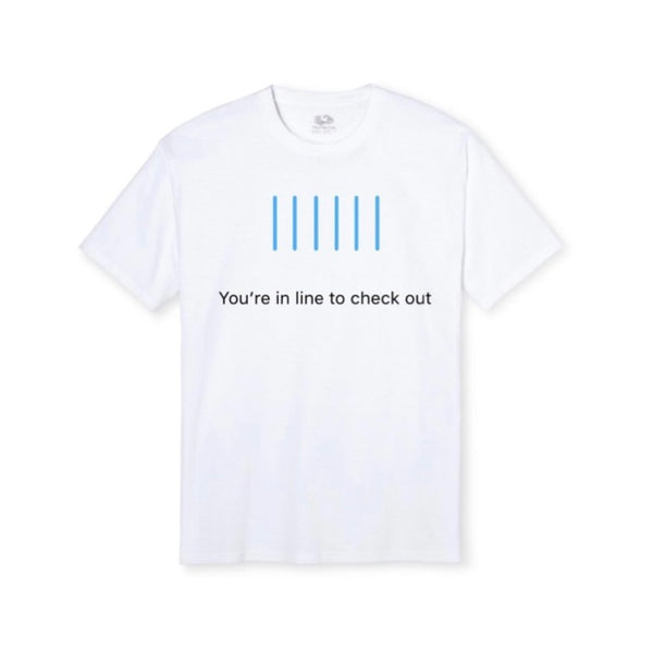 "Your're In line to check out" T-shirt